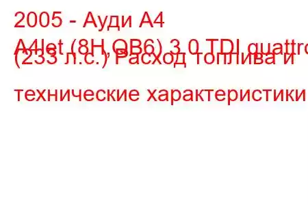 2005 - Ауди А4
A4let (8H,QB6) 3.0 TDI quattro (233 л.с.) Расход топлива и технические характеристики