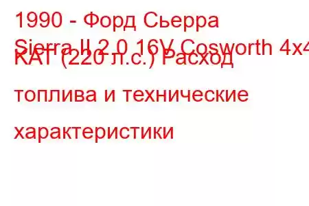 1990 - Форд Сьерра
Sierra II 2.0 16V Cosworth 4x4 KAT (220 л.с.) Расход топлива и технические характеристики