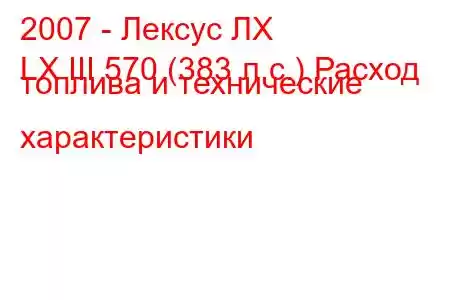 2007 - Лексус ЛХ
LX III 570 (383 л.с.) Расход топлива и технические характеристики