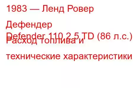 1983 — Ленд Ровер Дефендер
Defender 110 2.5 TD (86 л.с.) Расход топлива и технические характеристики