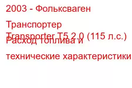 2003 - Фольксваген Транспортер
Transporter T5 2.0 (115 л.с.) Расход топлива и технические характеристики