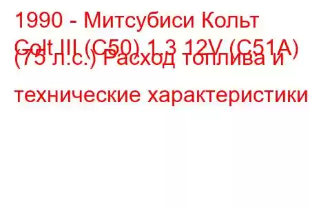 1990 - Митсубиси Кольт
Colt III (C50) 1.3 12V (C51A) (75 л.с.) Расход топлива и технические характеристики