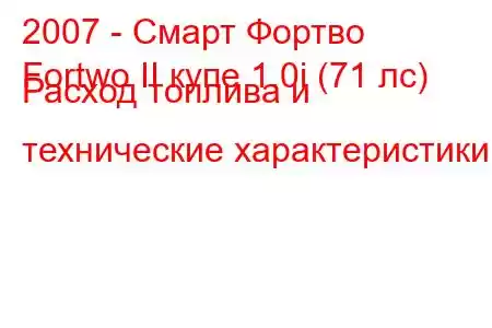 2007 - Смарт Фортво
Fortwo II купе 1.0i (71 лс) Расход топлива и технические характеристики