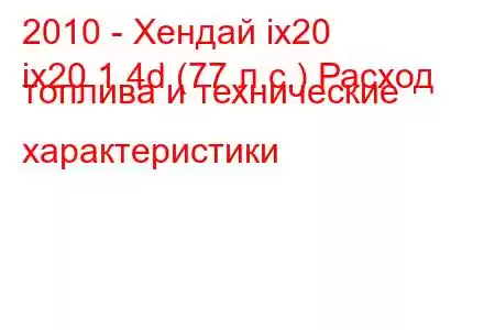 2010 - Хендай ix20
ix20 1.4d (77 л.с.) Расход топлива и технические характеристики