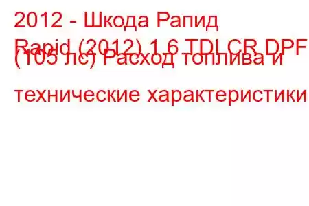 2012 - Шкода Рапид
Rapid (2012) 1.6 TDI CR DPF (105 лс) Расход топлива и технические характеристики