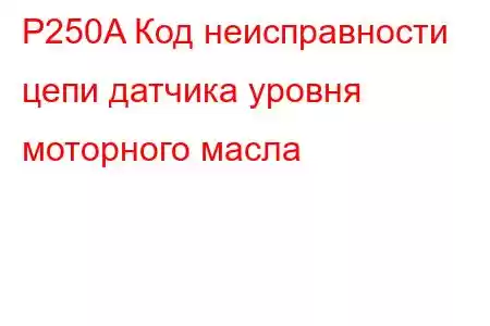 P250A Код неисправности цепи датчика уровня моторного масла