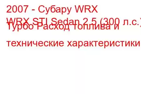 2007 - Субару WRX
WRX STI Sedan 2.5 (300 л.с.) Турбо Расход топлива и технические характеристики