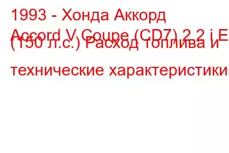 1993 - Хонда Аккорд
Accord V Coupe (CD7) 2.2 i ES (150 л.с.) Расход топлива и технические характеристики