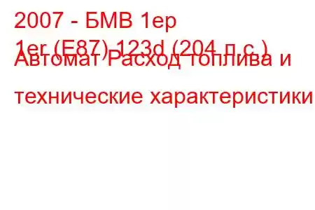 2007 - БМВ 1ер
1er (E87) 123d (204 л.с.) Автомат Расход топлива и технические характеристики