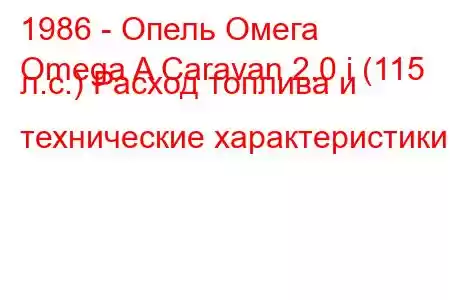 1986 - Опель Омега
Omega A Caravan 2.0 i (115 л.с.) Расход топлива и технические характеристики