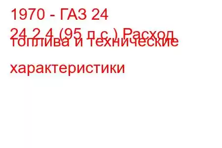 1970 - ГАЗ 24
24 2.4 (95 л.с.) Расход топлива и технические характеристики