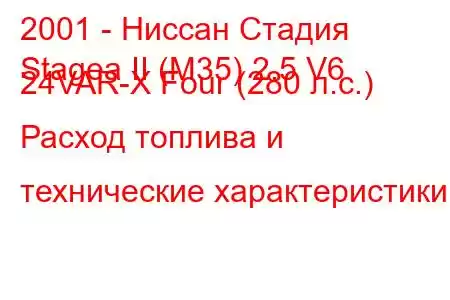 2001 - Ниссан Стадия
Stagea II (M35) 2.5 V6 24VAR-X Four (280 л.с.) Расход топлива и технические характеристики