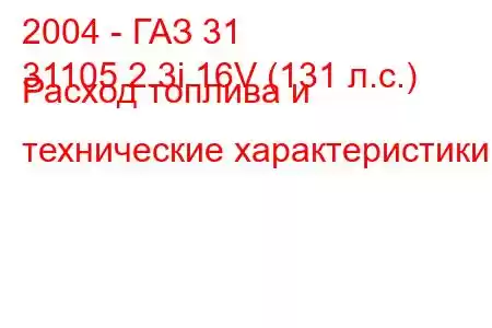 2004 - ГАЗ 31
31105 2.3i 16V (131 л.с.) Расход топлива и технические характеристики