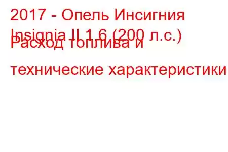 2017 - Опель Инсигния
Insignia II 1.6 (200 л.с.) Расход топлива и технические характеристики