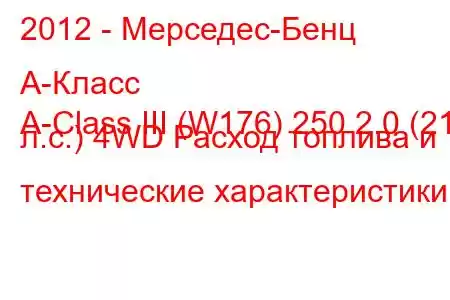 2012 - Мерседес-Бенц А-Класс
A-Class III (W176) 250 2.0 (211 л.с.) 4WD Расход топлива и технические характеристики