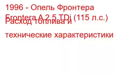 1996 - Опель Фронтера
Frontera A 2.5 TDi (115 л.с.) Расход топлива и технические характеристики