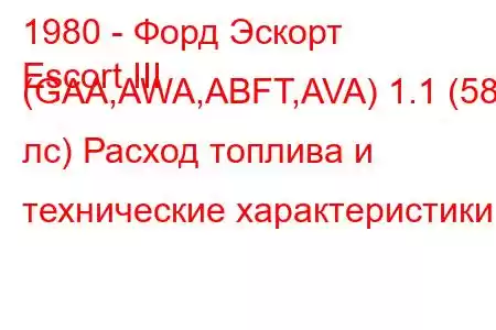 1980 - Форд Эскорт
Escort III (GAA,AWA,ABFT,AVA) 1.1 (58 лс) Расход топлива и технические характеристики