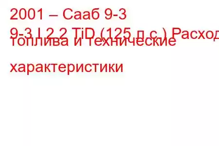 2001 – Сааб 9-3
9-3 I 2.2 TiD (125 л.с.) Расход топлива и технические характеристики