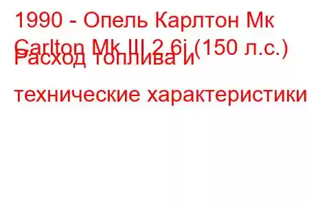 1990 - Опель Карлтон Мк
Carlton Mk III 2.6i (150 л.с.) Расход топлива и технические характеристики