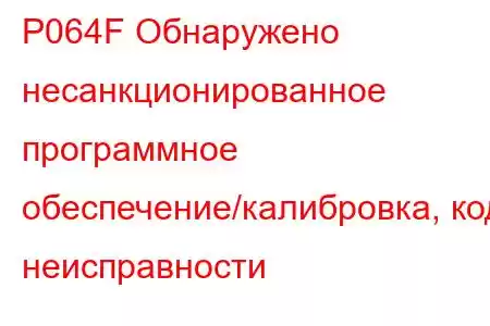 P064F Обнаружено несанкционированное программное обеспечение/калибровка, код неисправности