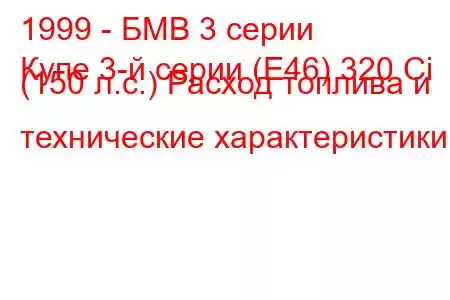 1999 - БМВ 3 серии
Купе 3-й серии (E46) 320 Ci (150 л.с.) Расход топлива и технические характеристики