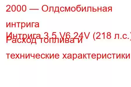 2000 — Олдсмобильная интрига
Интрига 3.5 V6 24V (218 л.с.) Расход топлива и технические характеристики