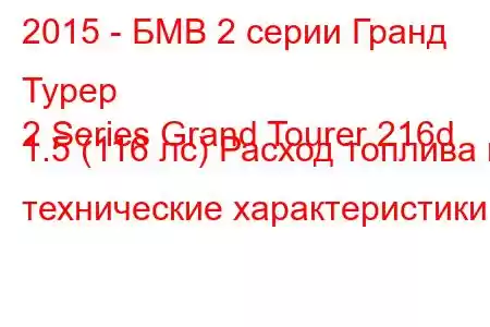 2015 - БМВ 2 серии Гранд Турер
2 Series Grand Tourer 216d 1.5 (116 лс) Расход топлива и технические характеристики