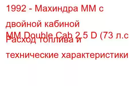 1992 - Махиндра ММ с двойной кабиной
MM Double Cab 2.5 D (73 л.с.) Расход топлива и технические характеристики