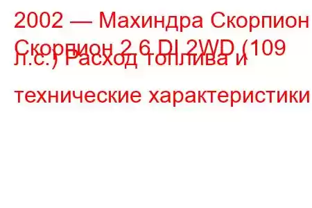 2002 — Махиндра Скорпион
Скорпион 2.6 DI 2WD (109 л.с.) Расход топлива и технические характеристики