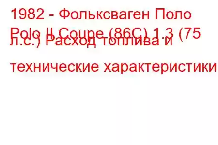 1982 - Фольксваген Поло
Polo II Coupe (86C) 1.3 (75 л.с.) Расход топлива и технические характеристики