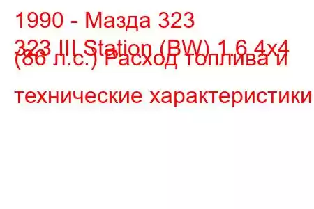 1990 - Мазда 323
323 III Station (BW) 1.6 4x4 (86 л.с.) Расход топлива и технические характеристики