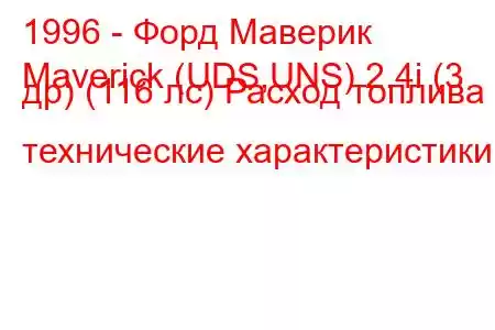 1996 - Форд Маверик
Maverick (UDS,UNS) 2.4i (3 др) (116 лс) Расход топлива и технические характеристики