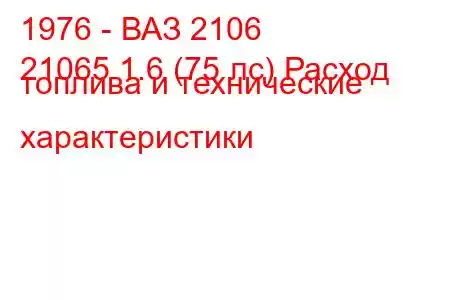 1976 - ВАЗ 2106
21065 1.6 (75 лс) Расход топлива и технические характеристики