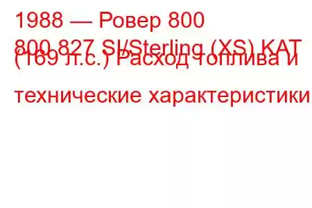 1988 — Ровер 800
800 827 SI/Sterling (XS) KAT (169 л.с.) Расход топлива и технические характеристики