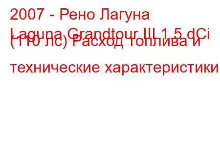 2007 - Рено Лагуна
Laguna Grandtour III 1.5 dCi (110 лс) Расход топлива и технические характеристики