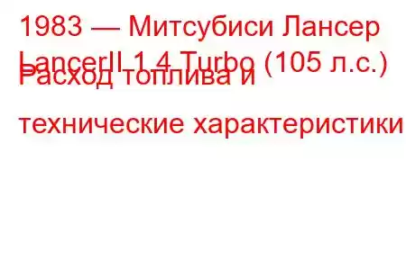 1983 — Митсубиси Лансер
LancerII 1.4 Turbo (105 л.с.) Расход топлива и технические характеристики