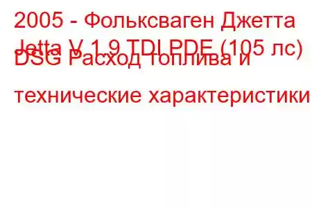 2005 - Фольксваген Джетта
Jetta V 1.9 TDI PDE (105 лс) DSG Расход топлива и технические характеристики