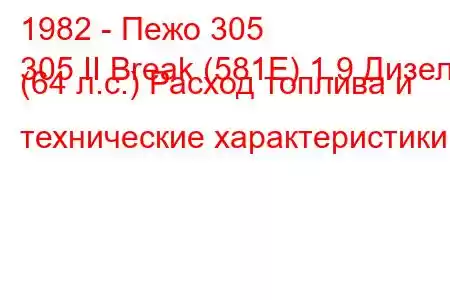 1982 - Пежо 305
305 II Break (581E) 1.9 Дизель (64 л.с.) Расход топлива и технические характеристики