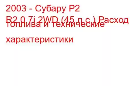 2003 - Субару Р2
R2 0.7i 2WD (45 л.с.) Расход топлива и технические характеристики