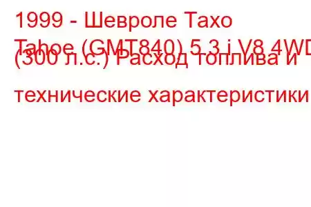 1999 - Шевроле Тахо
Tahoe (GMT840) 5.3 i V8 4WD (300 л.с.) Расход топлива и технические характеристики