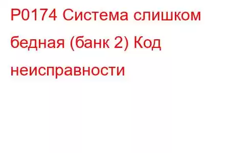 P0174 Система слишком бедная (банк 2) Код неисправности