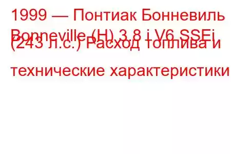 1999 — Понтиак Бонневиль
Bonneville (H) 3.8 i V6 SSEi (243 л.с.) Расход топлива и технические характеристики