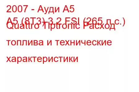 2007 - Ауди А5
A5 (8T3) 3.2 FSI (265 л.с.) Quattro Tiptronic Расход топлива и технические характеристики