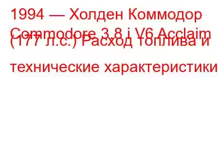 1994 — Холден Коммодор
Commodore 3.8 i V6 Acclaim (177 л.с.) Расход топлива и технические характеристики