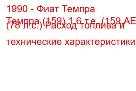 1990 - Фиат Темпра
Темпра (159) 1,6 т.е. (159.AE) (78 л.с.) Расход топлива и технические характеристики
