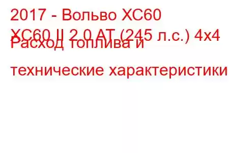 2017 - Вольво ХС60
XC60 II 2.0 AT (245 л.с.) 4х4 Расход топлива и технические характеристики