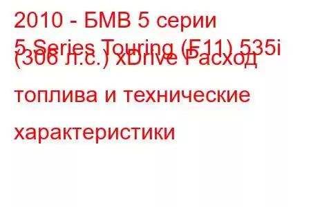 2010 - БМВ 5 серии
5 Series Touring (F11) 535i (306 л.с.) xDrive Расход топлива и технические характеристики