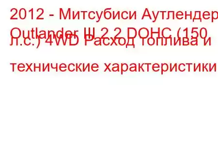 2012 - Митсубиси Аутлендер
Outlander III 2.2 DOHC (150 л.с.) 4WD Расход топлива и технические характеристики