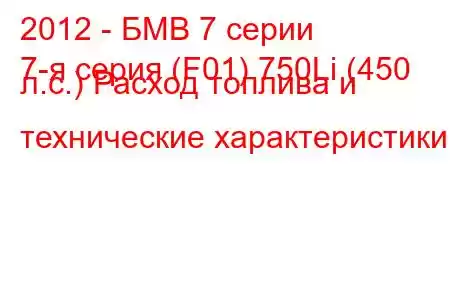 2012 - БМВ 7 серии
7-я серия (F01) 750Li (450 л.с.) Расход топлива и технические характеристики