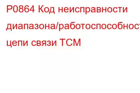 P0864 Код неисправности диапазона/работоспособности цепи связи TCM